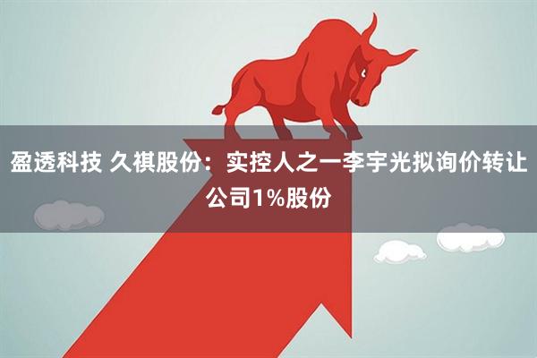 盈透科技 久祺股份：实控人之一李宇光拟询价转让公司1%股份