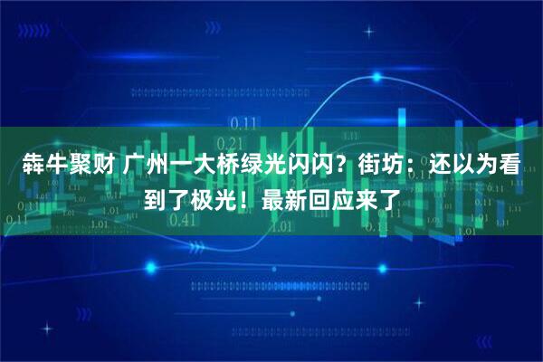 犇牛聚财 广州一大桥绿光闪闪？街坊：还以为看到了极光！最新回应来了