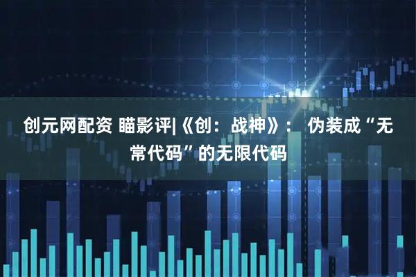 创元网配资 瞄影评|《创：战神》： 伪装成“无常代码”的无限代码