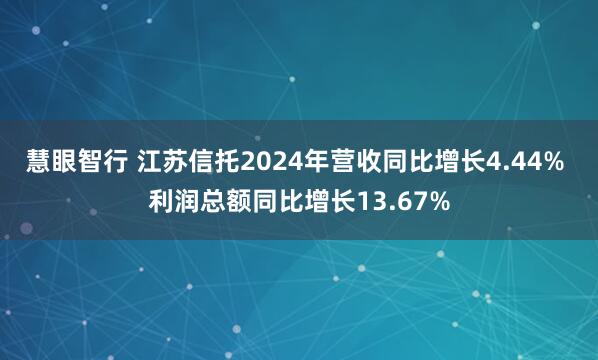 慧眼智行 江苏信托2024年营收同比增长4.44% 利润总额同比增长13.67%